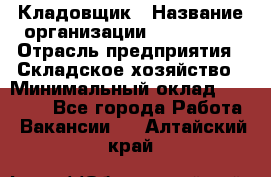 Кладовщик › Название организации ­ Maxi-Met › Отрасль предприятия ­ Складское хозяйство › Минимальный оклад ­ 30 000 - Все города Работа » Вакансии   . Алтайский край